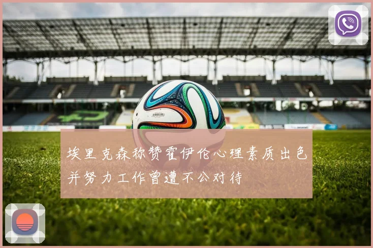 埃里克森称赞霍伊伦心理素质出色并努力工作曾遭不公对待