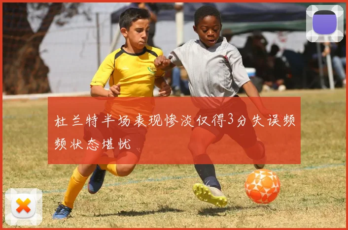 杜兰特半场表现惨淡仅得3分失误频频状态堪忧