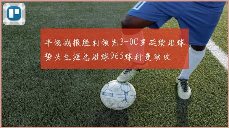 半场战报胜利领先3-0C罗延续进球势头生涯总进球965球科曼助攻