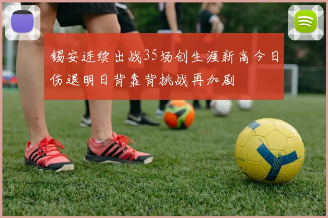 锡安连续出战35场创生涯新高今日伤退明日背靠背挑战再加剧