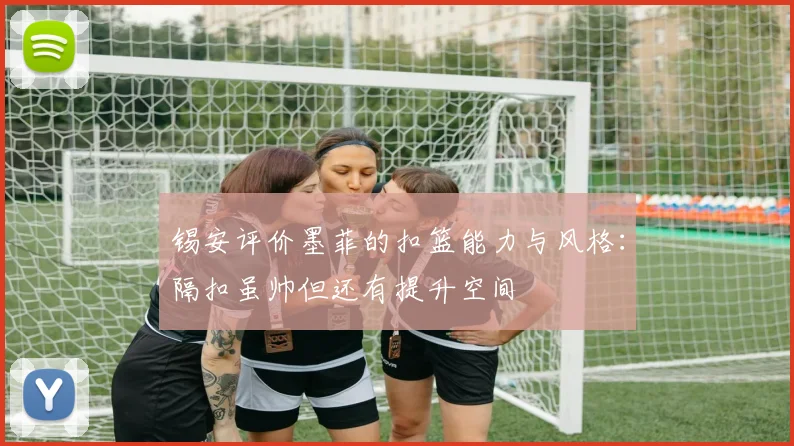 锡安评价墨菲的扣篮能力与风格：隔扣虽帅但还有提升空间