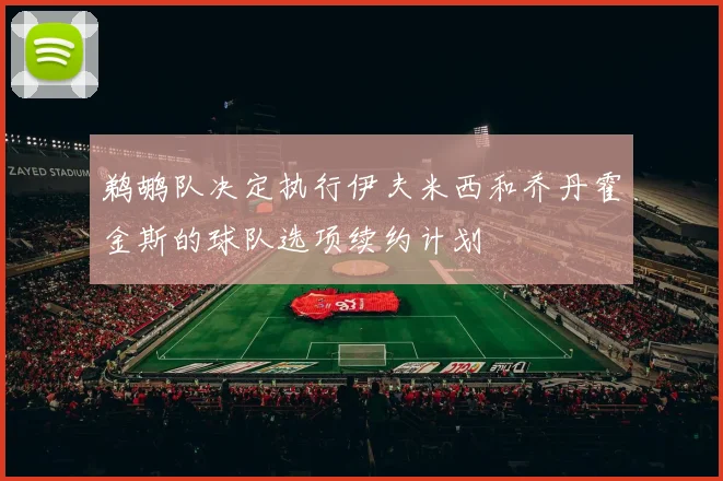 鹈鹕队决定执行伊夫米西和乔丹霍金斯的球队选项续约计划