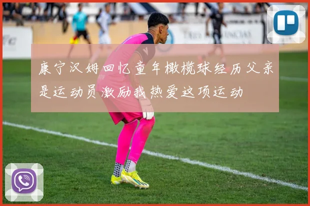 康宁汉姆回忆童年橄榄球经历父亲是运动员激励我热爱这项运动