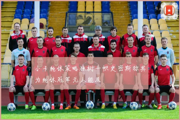 小卡轮休策略独树一帜史密斯称其为轮休冠军无人能及