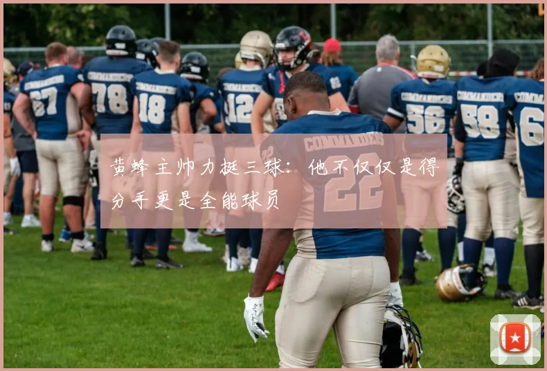 黄蜂主帅力挺三球：他不仅仅是得分手更是全能球员