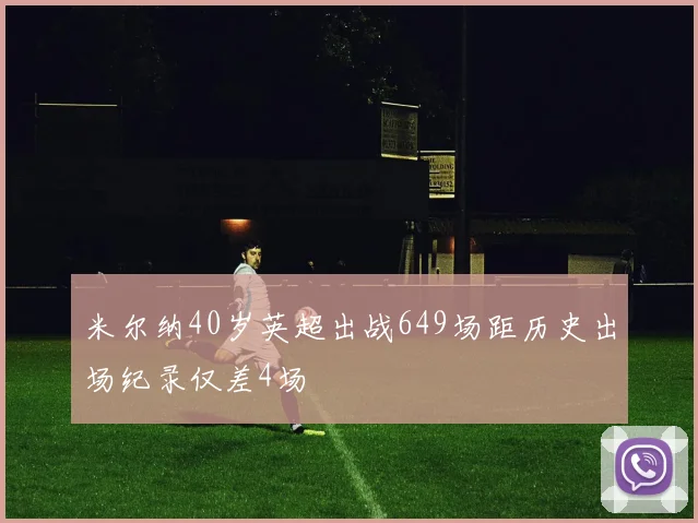 米尔纳40岁英超出战649场距历史出场纪录仅差4场