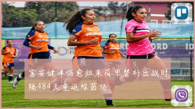 富安健洋伤愈归来荷甲替补出战时隔484天重返绿茵场