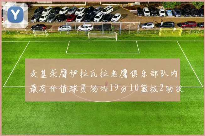 麦基荣膺伊拉瓦拉老鹰俱乐部队内最有价值球员场均19分10篮板2助攻成队内最佳