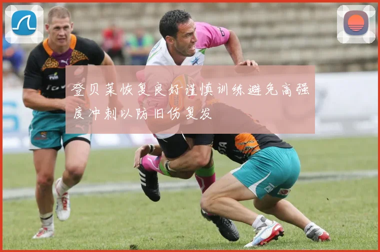 登贝莱恢复良好谨慎训练避免高强度冲刺以防旧伤复发