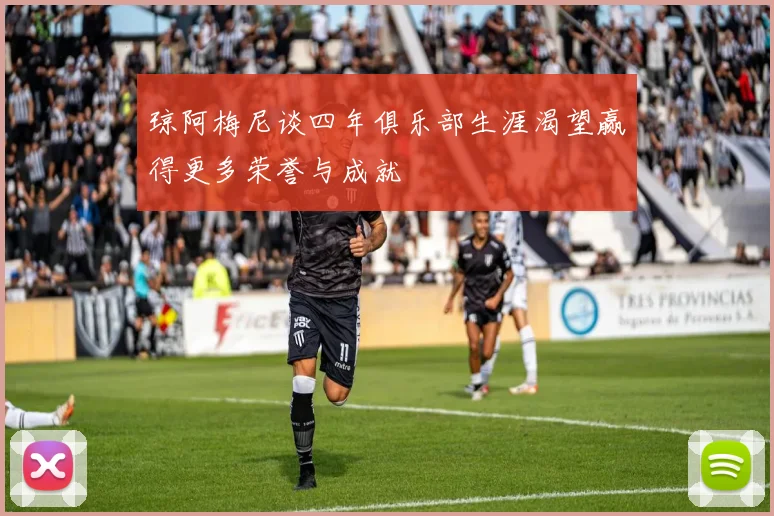 琼阿梅尼谈四年俱乐部生涯渴望赢得更多荣誉与成就